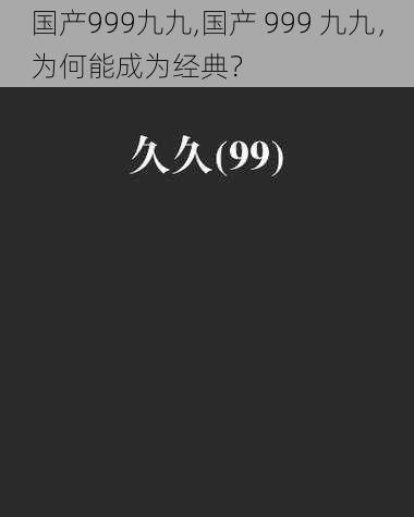 国产999九九,国产 999 九九，为何能成为经典？