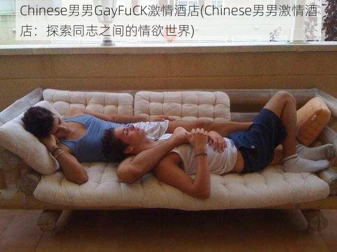 Chinese男男GayFuCK激情酒店(Chinese男男激情酒店：探索同志之间的情欲世界)