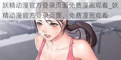 妖精动漫官方登录页面免费漫画观看_妖精动漫官方登录页面，免费漫画观看