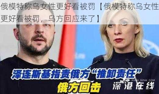 俄模特称乌女性更好看被罚【俄模特称乌女性更好看被罚，乌方回应来了】