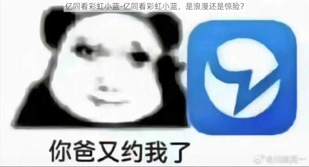 亿同看彩虹小蓝-亿同看彩虹小蓝，是浪漫还是惊险？