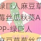 绿巨人麻豆草莓丝瓜秋葵APP-绿巨人麻豆草莓丝瓜秋葵 APP：提供丰富内容的应用