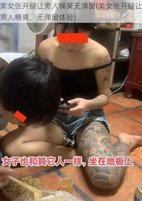 美女张开腿让男人桶爽无弹窗(美女张开腿让男人桶爽，无弹窗体验)