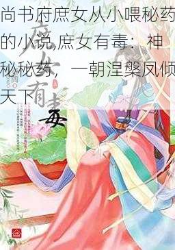 尚书府庶女从小喂秘药的小说,庶女有毒：神秘秘药，一朝涅槃凤倾天下