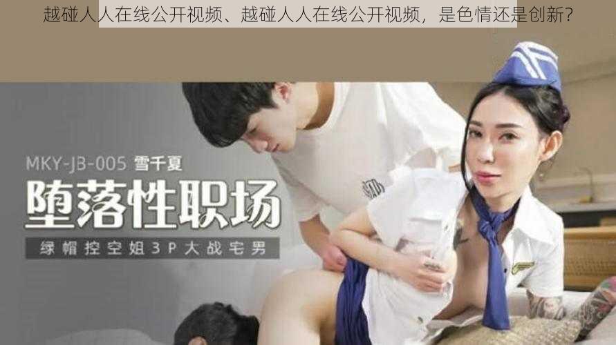 越碰人人在线公开视频、越碰人人在线公开视频，是色情还是创新？