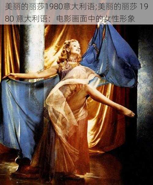 美丽的丽莎1980意大利语;美丽的丽莎 1980 意大利语：电影画面中的女性形象