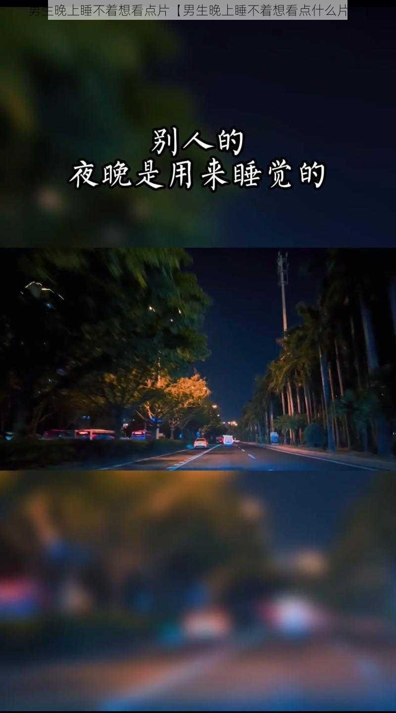 男生晚上睡不着想看点片【男生晚上睡不着想看点什么片？】