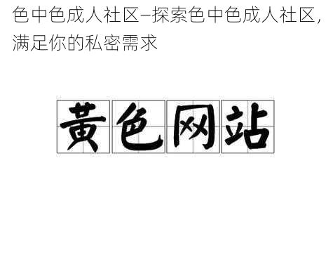 色中色成人社区—探索色中色成人社区，满足你的私密需求