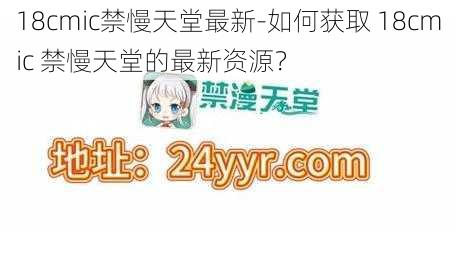 18cmic禁慢天堂最新-如何获取 18cmic 禁慢天堂的最新资源？