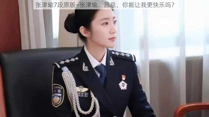 张津瑜7段原版—张津瑜：吕总，你能让我更快乐吗？