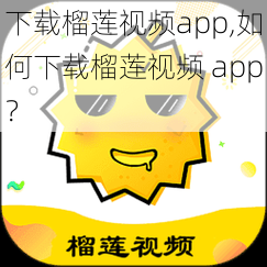 下载榴莲视频app,如何下载榴莲视频 app？