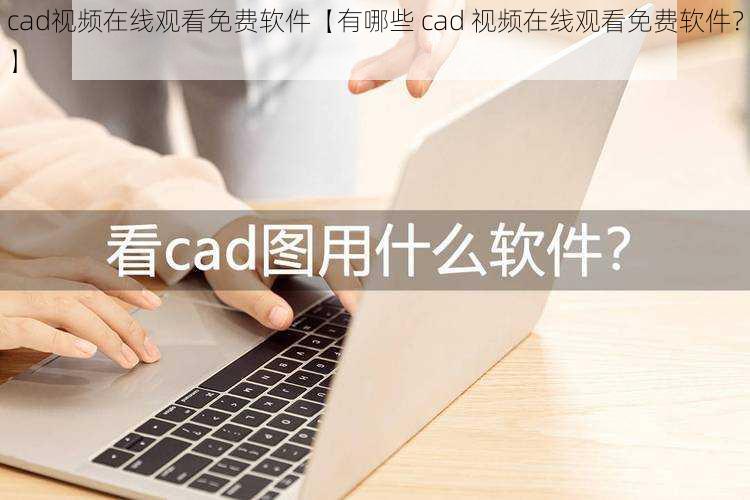 cad视频在线观看免费软件【有哪些 cad 视频在线观看免费软件？】