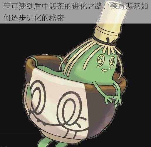 宝可梦剑盾中悲茶的进化之路：探寻悲茶如何逐步进化的秘密