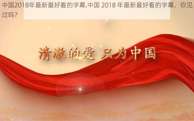 中国2018年最新最好看的字幕,中国 2018 年最新最好看的字幕，你见过吗？