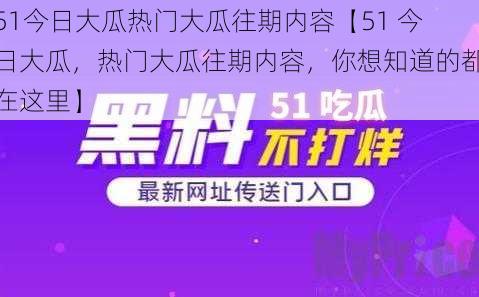 51今日大瓜热门大瓜往期内容【51 今日大瓜，热门大瓜往期内容，你想知道的都在这里】