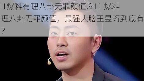 911爆料有理八卦无罪颜值,911 爆料有理八卦无罪颜值，最强大脑王昱珩到底有多神？