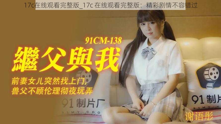 17c在线观看完整版_17c 在线观看完整版：精彩剧情不容错过