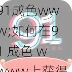 91成色www;如何在91 成色 wwww上获得更好的使用体验？