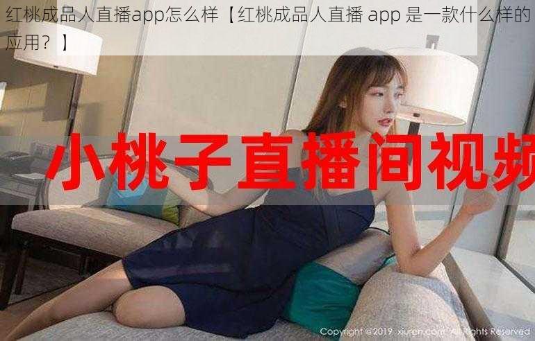 红桃成品人直播app怎么样【红桃成品人直播 app 是一款什么样的应用？】