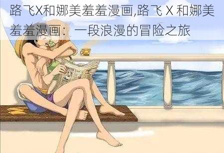 路飞X和娜美羞羞漫画,路飞 X 和娜美羞羞漫画：一段浪漫的冒险之旅