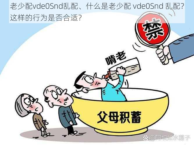 老少配vde0Snd乱配、什么是老少配 vde0Snd 乱配？这样的行为是否合适？