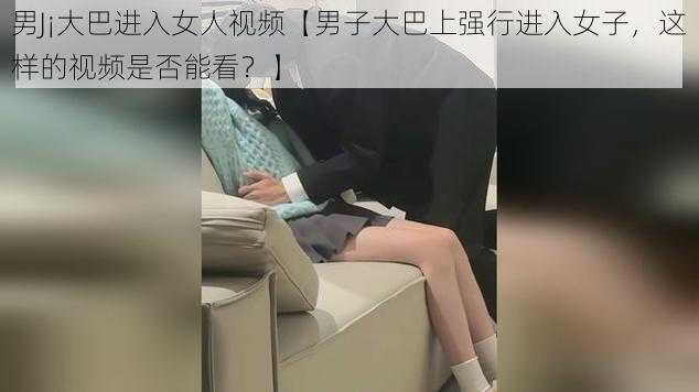 男J¡大巴进入女人视频【男子大巴上强行进入女子，这样的视频是否能看？】