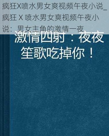 疯狂X喷水男女爽视频午夜小说_疯狂 X 喷水男女爽视频午夜小说：男女主角的激情一夜