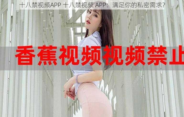 十八禁视频APP 十八禁视频 APP：满足你的私密需求？