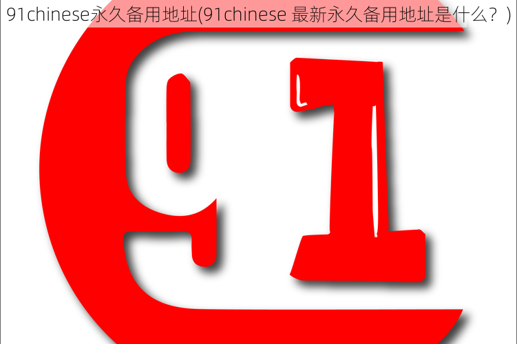 91chinese永久备用地址(91chinese 最新永久备用地址是什么？)