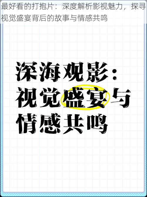 最好看的打抱片：深度解析影视魅力，探寻视觉盛宴背后的故事与情感共鸣