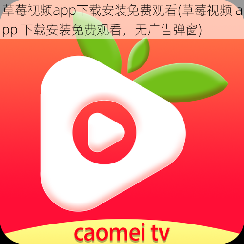 草莓视频app下载安装免费观看(草莓视频 app 下载安装免费观看，无广告弹窗)