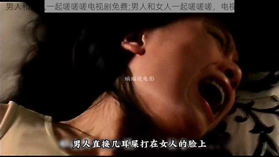 男人和女人一起嗟嗟嗟电视剧免费;男人和女人一起嗟嗟嗟，电视剧免费看？