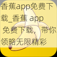 香蕉app免费下载_香蕉 app 免费下载，带你领略无限精彩