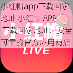 小红帽app下载回家地址 小红帽 APP 下载回家地址：安全可靠的官方应用商店