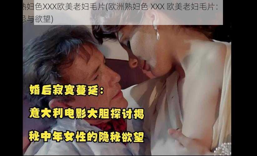 欧洲熟妇色XXX欧美老妇毛片(欧洲熟妇色 XXX 欧美老妇毛片：揭示人性的禁忌与欲望)