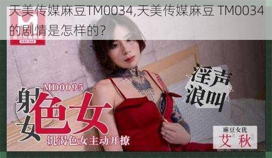 天美传媒麻豆TM0034,天美传媒麻豆 TM0034的剧情是怎样的？