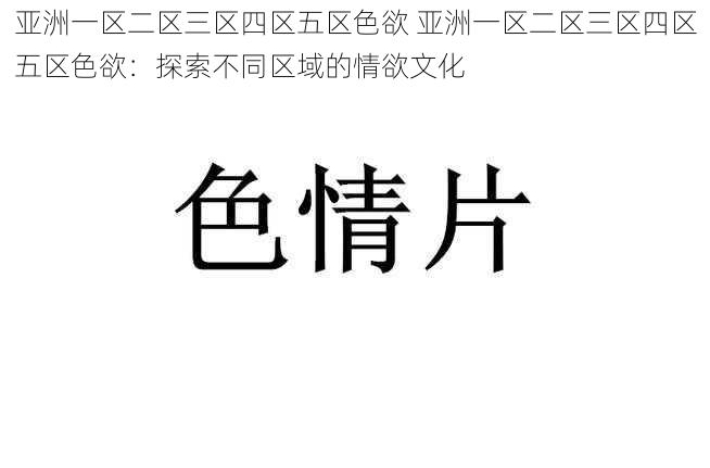 亚洲一区二区三区四区五区色欲 亚洲一区二区三区四区五区色欲：探索不同区域的情欲文化