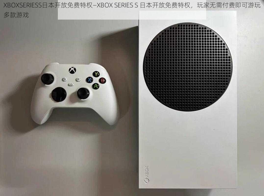 XBOXSERIESS日本开放免费特权—XBOX SERIES S 日本开放免费特权，玩家无需付费即可游玩多款游戏