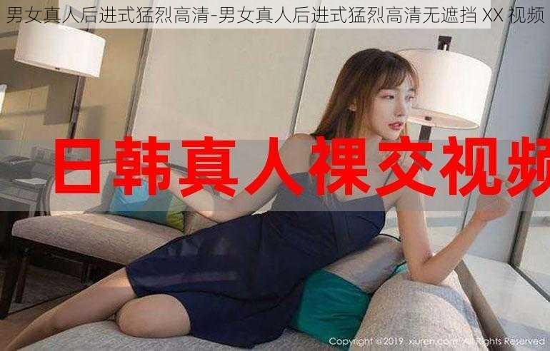 男女真人后进式猛烈高清-男女真人后进式猛烈高清无遮挡 XX 视频