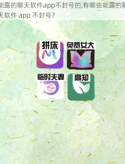 能露的聊天软件app不封号的,有哪些能露的聊天软件 app 不封号？