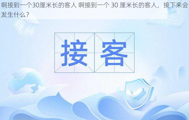 啊接到一个30厘米长的客人 啊接到一个 30 厘米长的客人，接下来会发生什么？