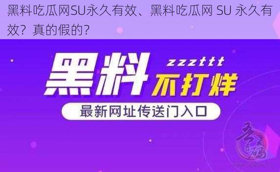 黑料吃瓜网SU永久有效、黑料吃瓜网 SU 永久有效？真的假的？