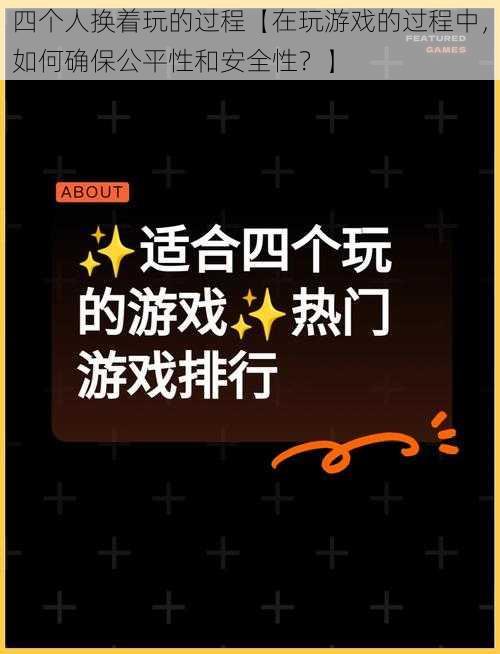 四个人换着玩的过程【在玩游戏的过程中，如何确保公平性和安全性？】