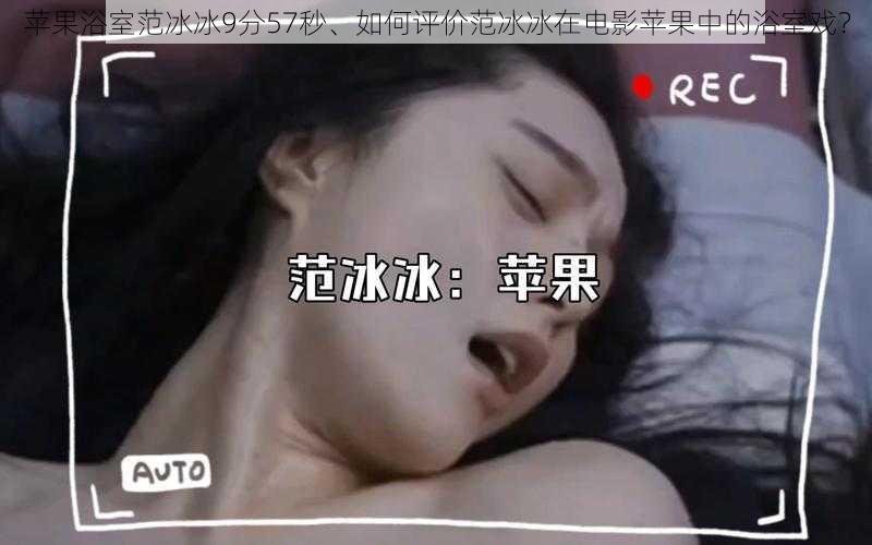 苹果浴室范冰冰9分57秒、如何评价范冰冰在电影苹果中的浴室戏？