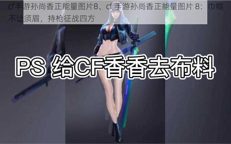 cf手游孙尚香正能量图片8、cf 手游孙尚香正能量图片 8：巾帼不让须眉，持枪征战四方