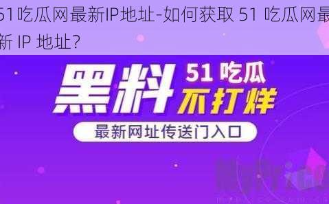 51吃瓜网最新IP地址-如何获取 51 吃瓜网最新 IP 地址？