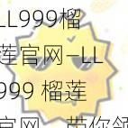 LL999榴莲官网—LL999 榴莲官网，带你领略榴莲的魅力