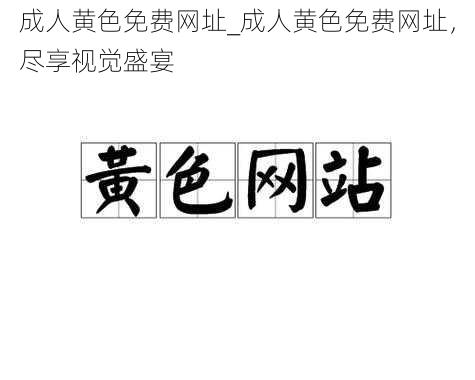 成人黄色免费网址_成人黄色免费网址，尽享视觉盛宴