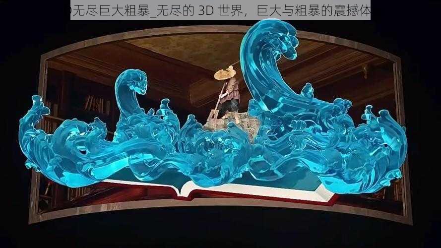 3D无尽巨大粗暴_无尽的 3D 世界，巨大与粗暴的震撼体验