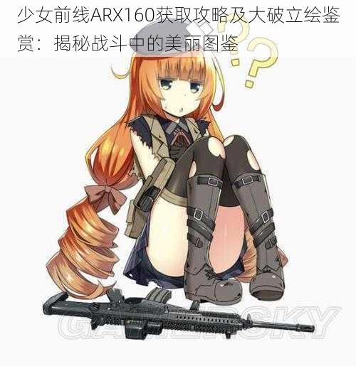 少女前线ARX160获取攻略及大破立绘鉴赏：揭秘战斗中的美丽图鉴